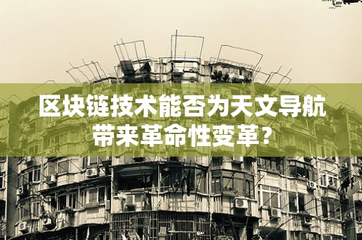 区块链技术能否为天文导航带来革命性变革？