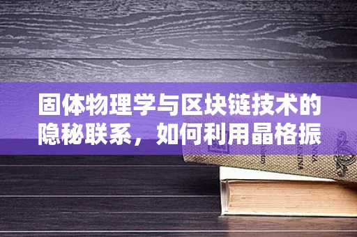 固体物理学与区块链技术的隐秘联系，如何利用晶格振动提升共识机制？