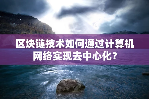 区块链技术如何通过计算机网络实现去中心化？