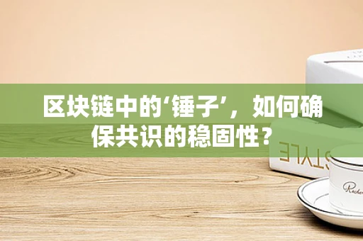 区块链中的‘锤子’，如何确保共识的稳固性？