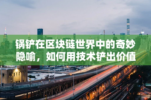 锅铲在区块链世界中的奇妙隐喻，如何用技术铲出价值？