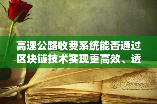 高速公路收费系统能否通过区块链技术实现更高效、透明的运营？