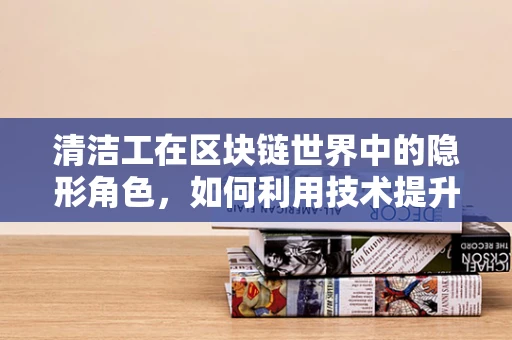 清洁工在区块链世界中的隐形角色，如何利用技术提升城市清洁效率？