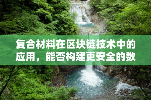 复合材料在区块链技术中的应用，能否构建更安全的数字基石？