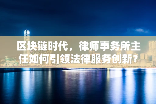 区块链时代，律师事务所主任如何引领法律服务创新？