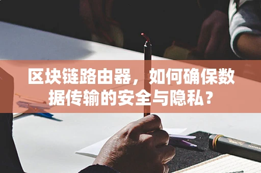 区块链路由器，如何确保数据传输的安全与隐私？