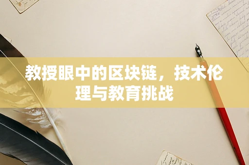 教授眼中的区块链，技术伦理与教育挑战
