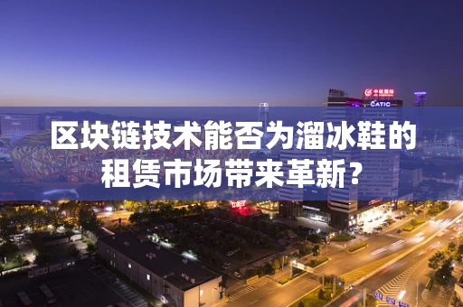 区块链技术能否为溜冰鞋的租赁市场带来革新？