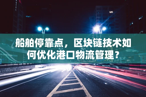 船舶停靠点，区块链技术如何优化港口物流管理？