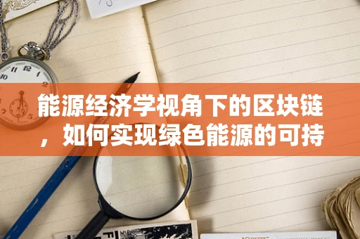 能源经济学视角下的区块链，如何实现绿色能源的可持续利用？