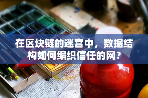在区块链的迷宫中，数据结构如何编织信任的网？