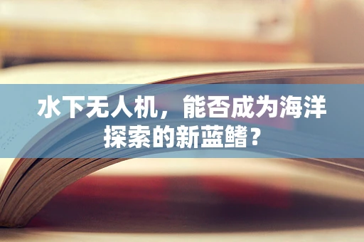 水下无人机，能否成为海洋探索的新蓝鳍？