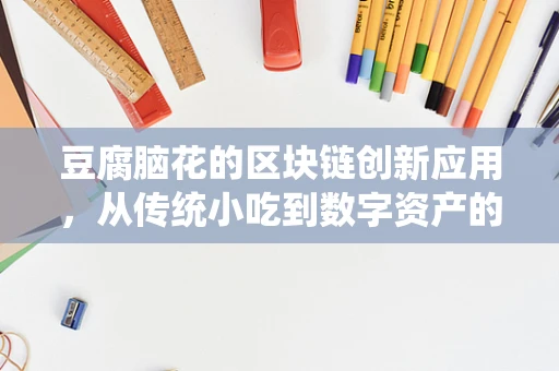 豆腐脑花的区块链创新应用，从传统小吃到数字资产的新纪元？