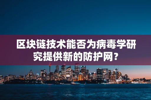 区块链技术能否为病毒学研究提供新的防护网？