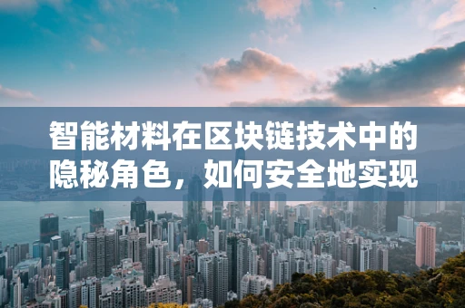 智能材料在区块链技术中的隐秘角色，如何安全地实现材料身份认证与追踪？
