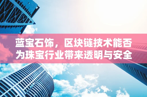 蓝宝石饰，区块链技术能否为珠宝行业带来透明与安全的新纪元？