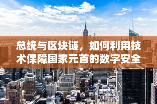总统与区块链，如何利用技术保障国家元首的数字安全？