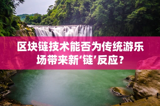 区块链技术能否为传统游乐场带来新‘链’反应？