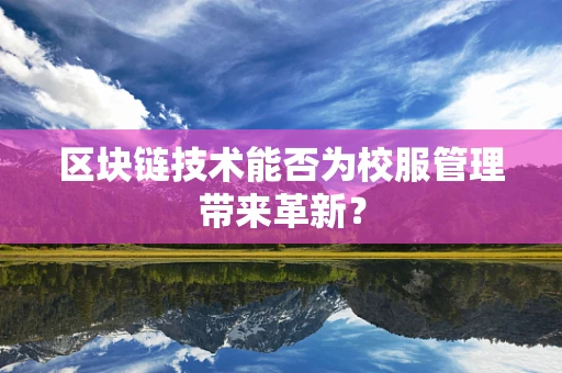 区块链技术能否为校服管理带来革新？