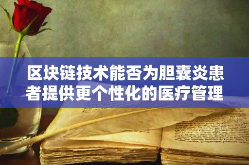 区块链技术能否为胆囊炎患者提供更个性化的医疗管理方案？