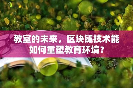 教室的未来，区块链技术能如何重塑教育环境？