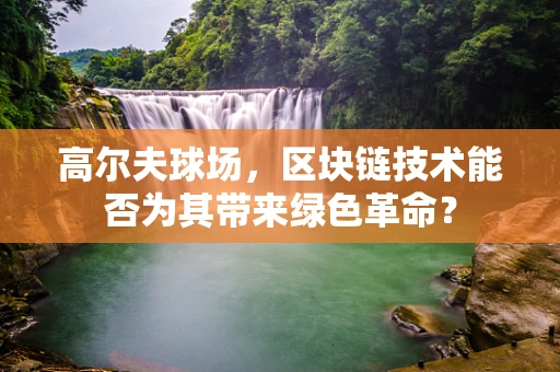 高尔夫球场，区块链技术能否为其带来绿色革命？