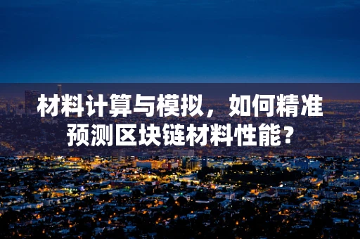 材料计算与模拟，如何精准预测区块链材料性能？