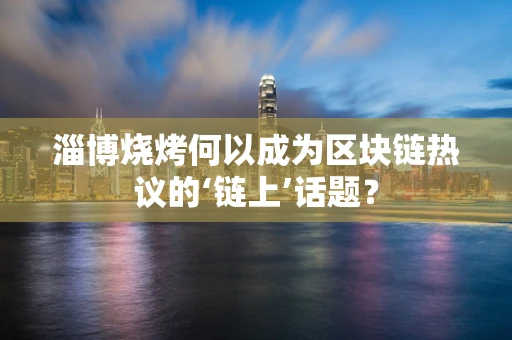 淄博烧烤何以成为区块链热议的‘链上’话题？
