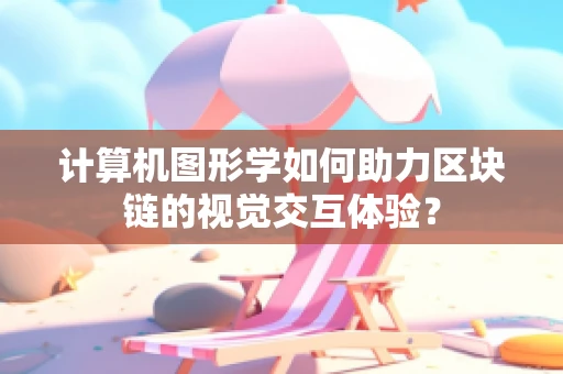 计算机图形学如何助力区块链的视觉交互体验？
