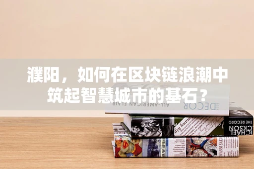濮阳，如何在区块链浪潮中筑起智慧城市的基石？
