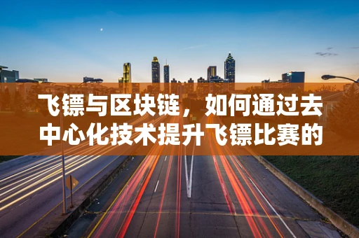 飞镖与区块链，如何通过去中心化技术提升飞镖比赛的公平与透明？