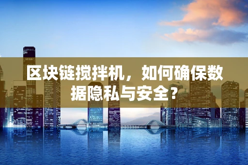 区块链搅拌机，如何确保数据隐私与安全？