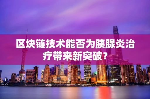 区块链技术能否为胰腺炎治疗带来新突破？