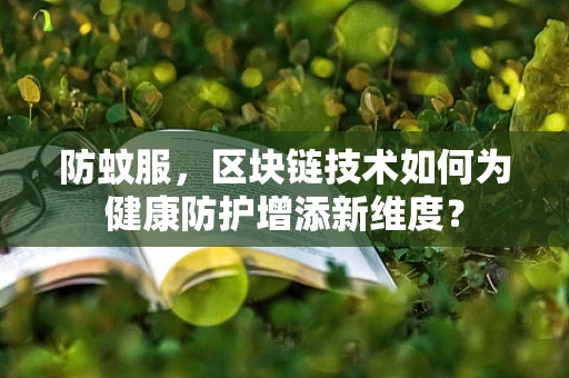 防蚊服，区块链技术如何为健康防护增添新维度？