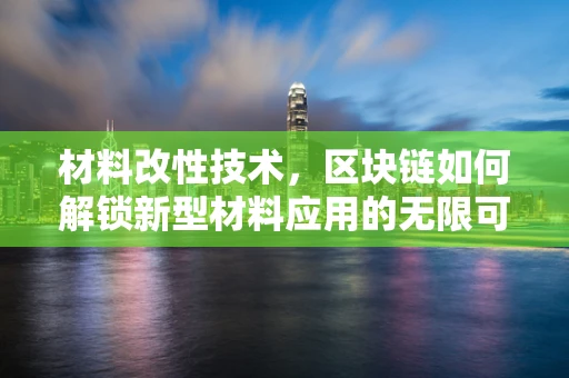 材料改性技术，区块链如何解锁新型材料应用的无限可能？