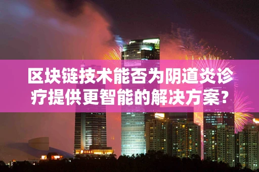 区块链技术能否为阴道炎诊疗提供更智能的解决方案？