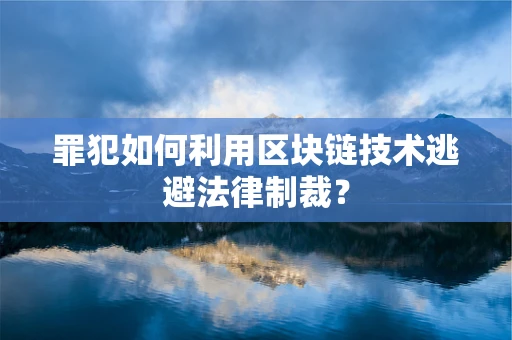 罪犯如何利用区块链技术逃避法律制裁？