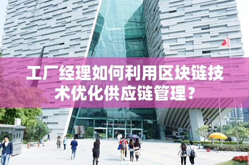 工厂经理如何利用区块链技术优化供应链管理？