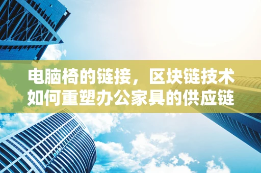电脑椅的链接，区块链技术如何重塑办公家具的供应链管理？