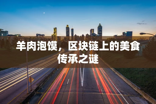 羊肉泡馍，区块链上的美食传承之谜