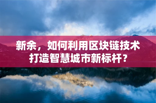 新余，如何利用区块链技术打造智慧城市新标杆？