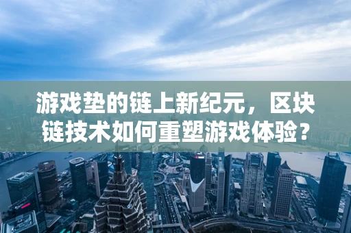 游戏垫的链上新纪元，区块链技术如何重塑游戏体验？