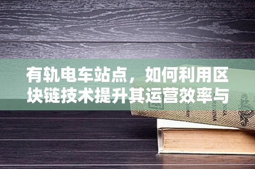 有轨电车站点，如何利用区块链技术提升其运营效率与乘客体验？