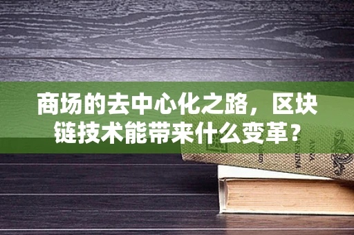 商场的去中心化之路，区块链技术能带来什么变革？