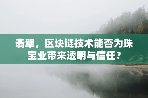翡翠，区块链技术能否为珠宝业带来透明与信任？