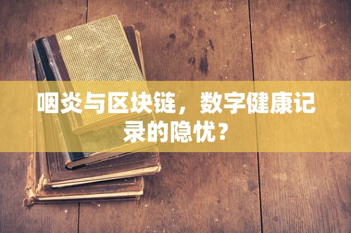 咽炎与区块链，数字健康记录的隐忧？
