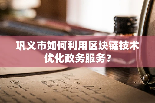巩义市如何利用区块链技术优化政务服务？