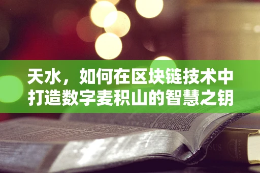 天水，如何在区块链技术中打造数字麦积山的智慧之钥？