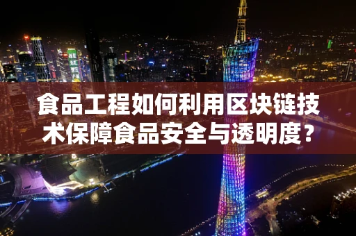 食品工程如何利用区块链技术保障食品安全与透明度？