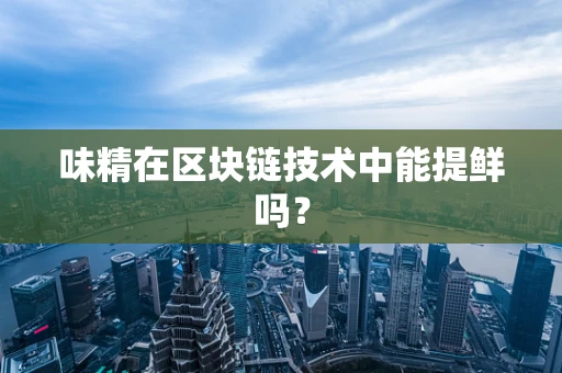 味精在区块链技术中能提鲜吗？